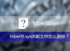 hiberfil.sys是什么文件,hiberfil.sys可以删除吗？hiberfil.sys删除方法