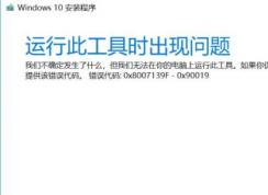 win10安装程序（Media Creation tool）错误代码:0x8007139F-0X90019怎么办？
