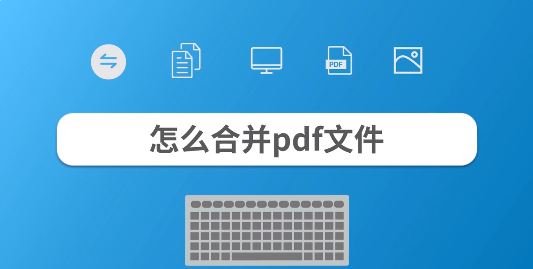 合并pdf文件怎么合并？教你pdf文件合并成一个的操作方法
