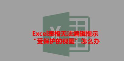 打开Excel提示：受保护的视图 该怎么办？excel受保护的视图的处理方法
