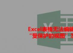 打开Excel提示：受保护的视图 该怎么办？excel受保护的视图的处理方法