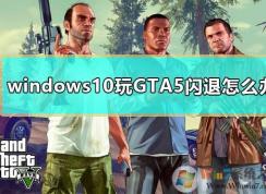 Win10玩gta5闪退怎么办？gta5闪退完美修复方法