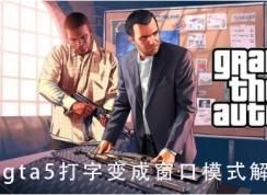 gta5一打字就变成窗口模式怎么解决？
