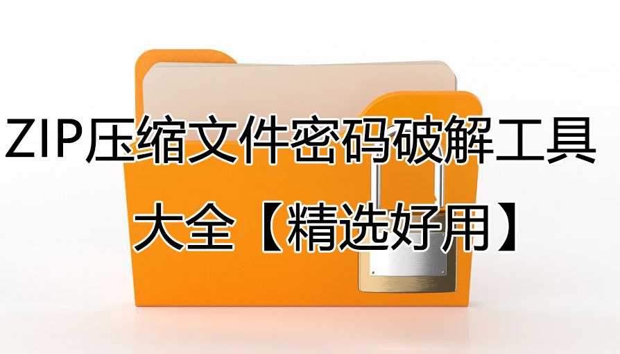 ZIP密码怎么解除_ZIP密码破解/获取工具_ZIP压缩文件密码破解工具大全