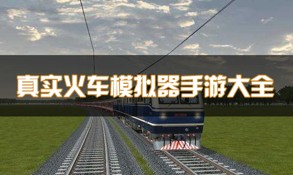 火车模拟器下载_真实火车模拟器_欧洲/印度/中国火车模拟器手游大全
