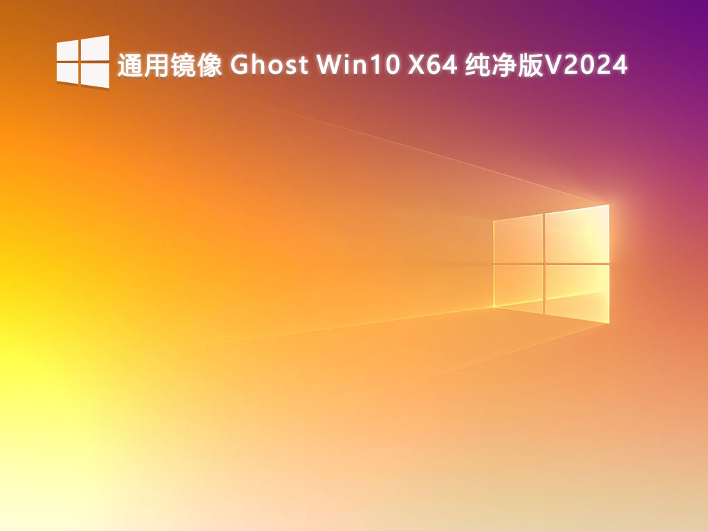 Ghost Win10 X64通用镜像下载安装|Win10 X64 纯净版v2024