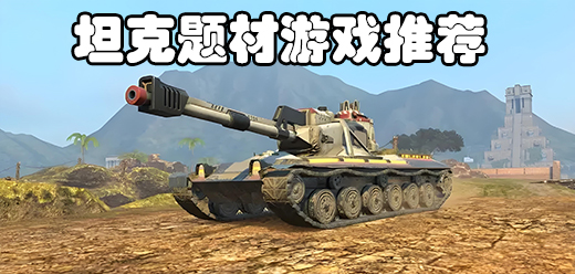 坦克游戏大全-坦克题材的手游推荐-好玩的坦克游戏合集