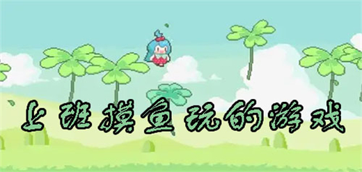 适合上班摸鱼玩的手机游戏下载-适合上班摸鱼玩的手游推荐-上班挂机摸鱼小游戏