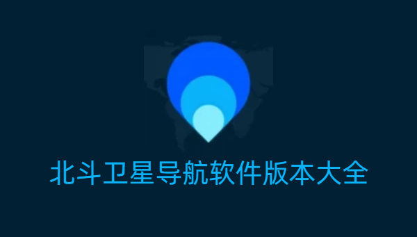 北斗卫星导航软件版本大全-北斗卫星导航软件版本合集-北斗卫星导航软件版本下载