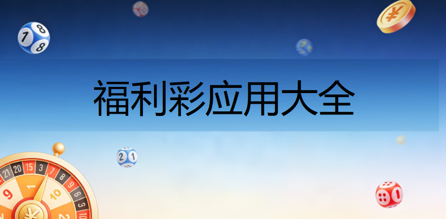 福利彩应用大全下载-福利彩官方版/最新版/安卓版/免费版-福利彩软件合集